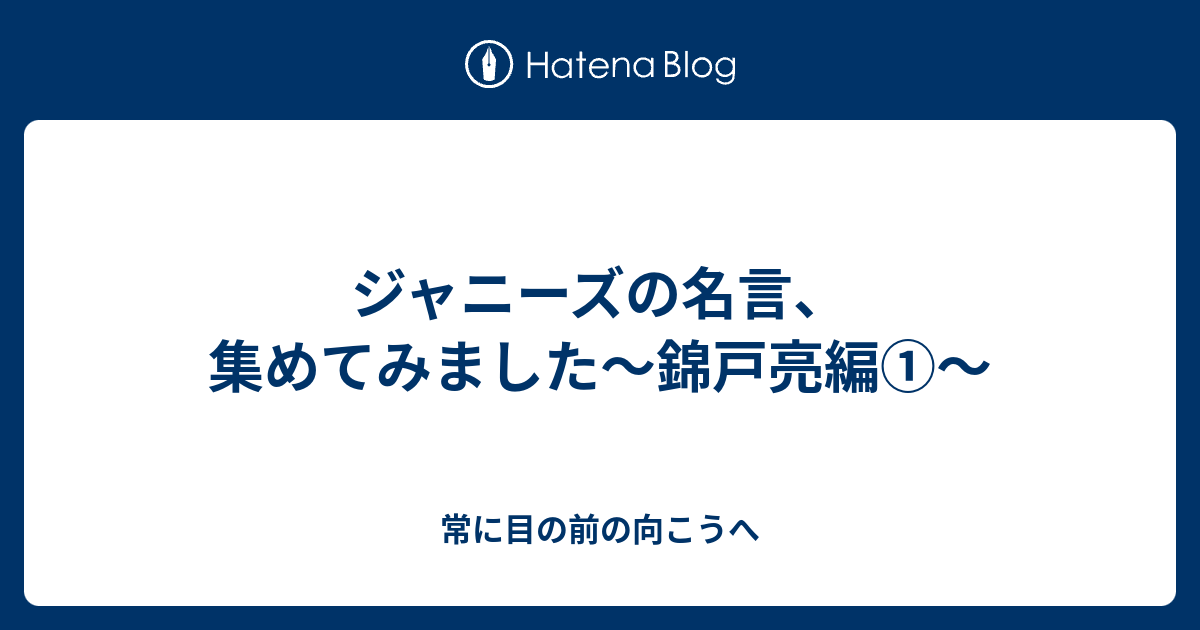 ジャニーズの名言 集めてみました 錦戸亮編 常に目の前の向こうへ