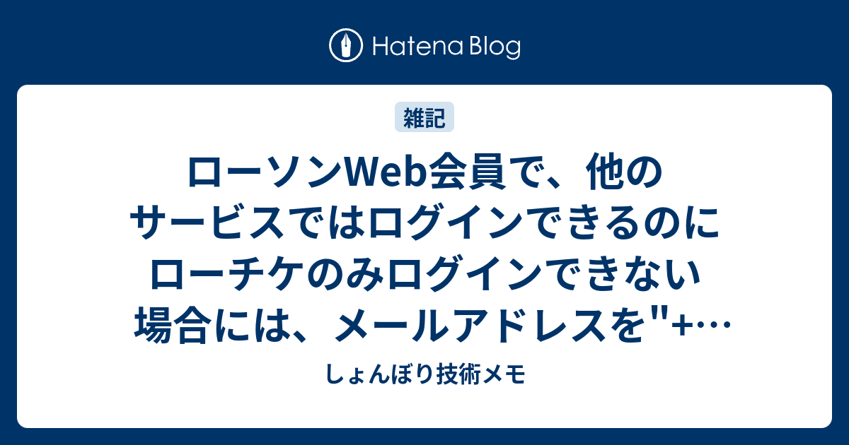 ローソンweb会員で 他のサービスではログインできるのにローチケのみログインできない場合には メールアドレスを が含まれていないものに変更すれば良い しょんぼり技術メモ