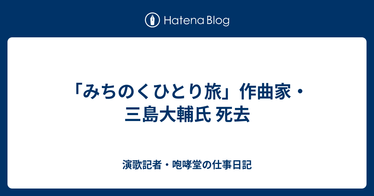 みちのくひとり旅 作曲家 三島大輔氏 死去 演歌記者 咆哮堂の仕事日記