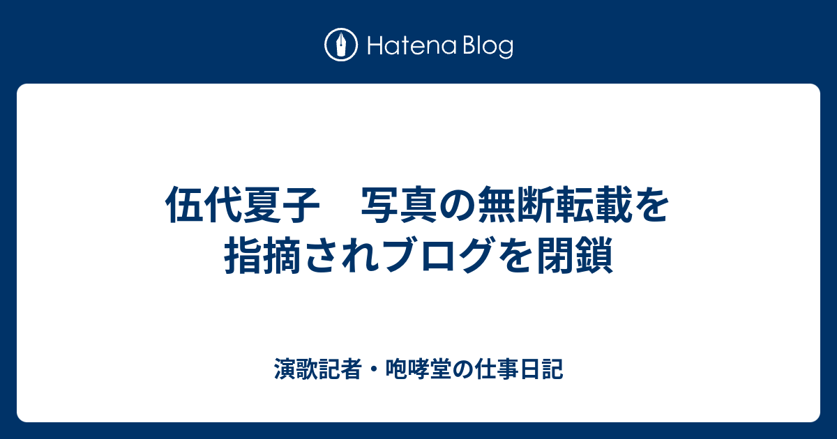 伍代夏子 写真の無断転載を指摘されブログを閉鎖 演歌記者 咆哮堂の仕事日記