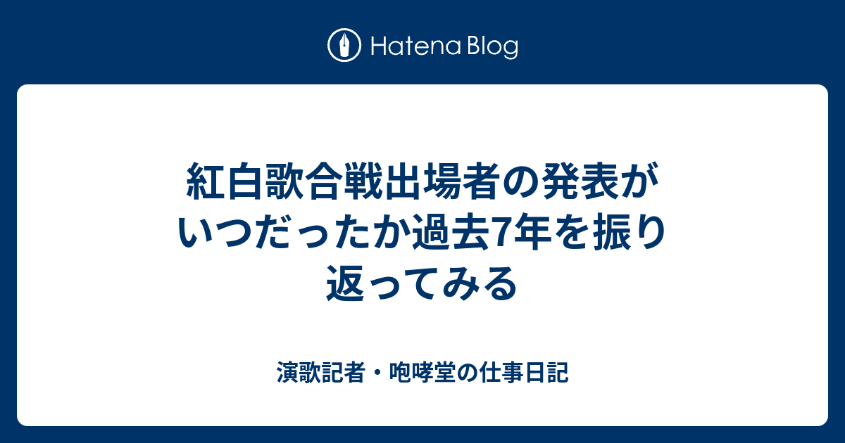 紅白歌合戦出場者の発表がいつだったか過去7年を振り返ってみる 演歌記者 咆哮堂の仕事日記