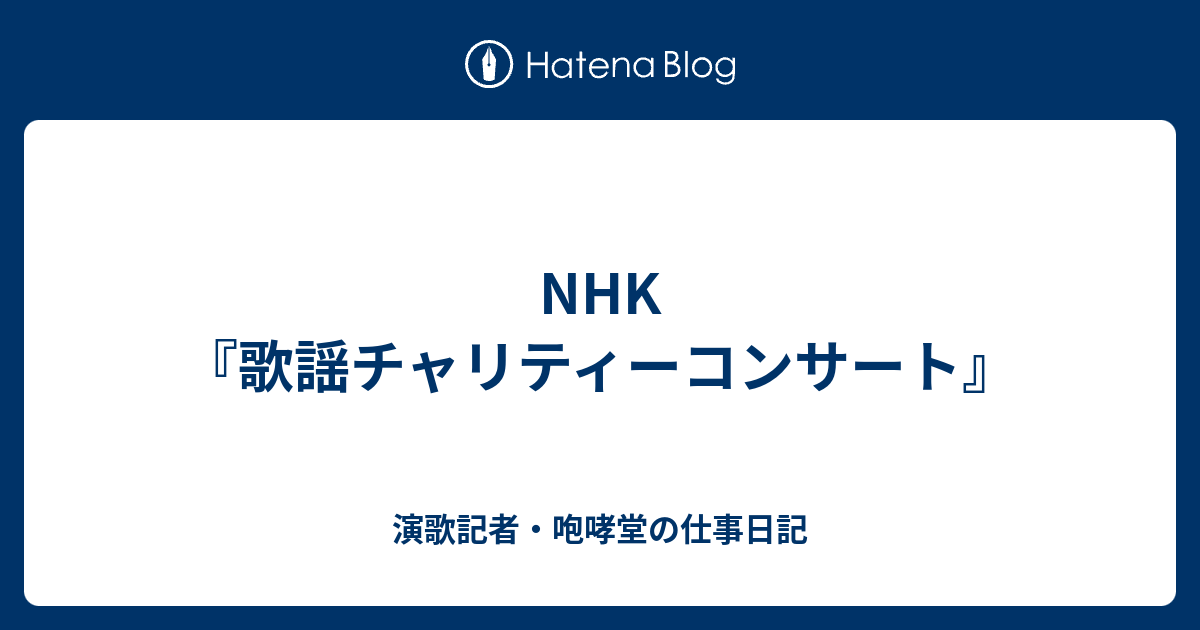 NHK『歌謡チャリティーコンサート』 - 演歌記者・咆哮堂の仕事日記