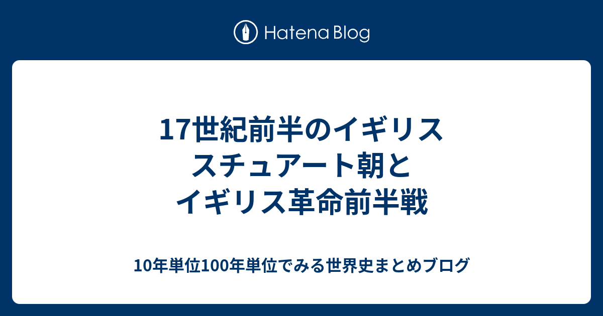 17世紀前半のイギリス スチュアート朝とイギリス革命前半戦 10年単位100年単位でみる世界史まとめブログ