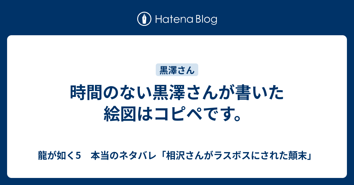 時間のない黒澤さんが書いた絵図はコピペです 龍が如く5 本当のネタバレ 相沢さんがラスボスにされた顛末