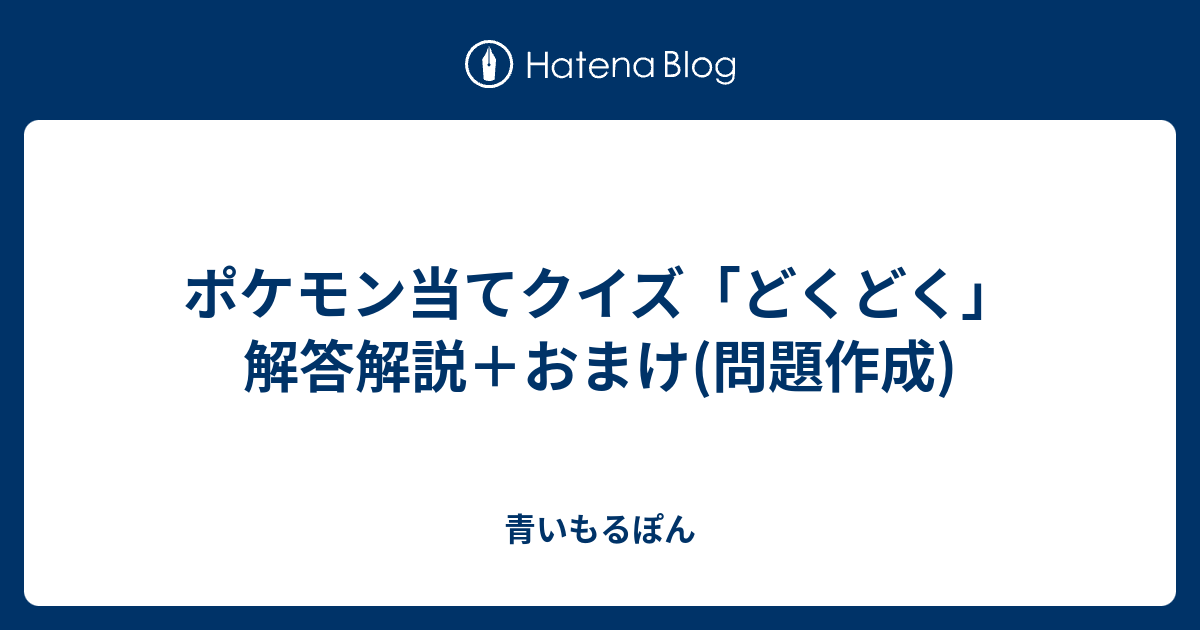 ポケモン当てクイズ どくどく 解答解説 おまけ 問題作成 青いもるぽん