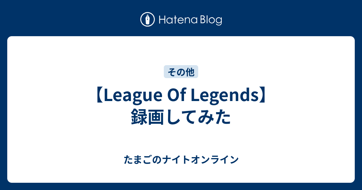 League Of Legends 録画してみた たまごのナイトオンライン