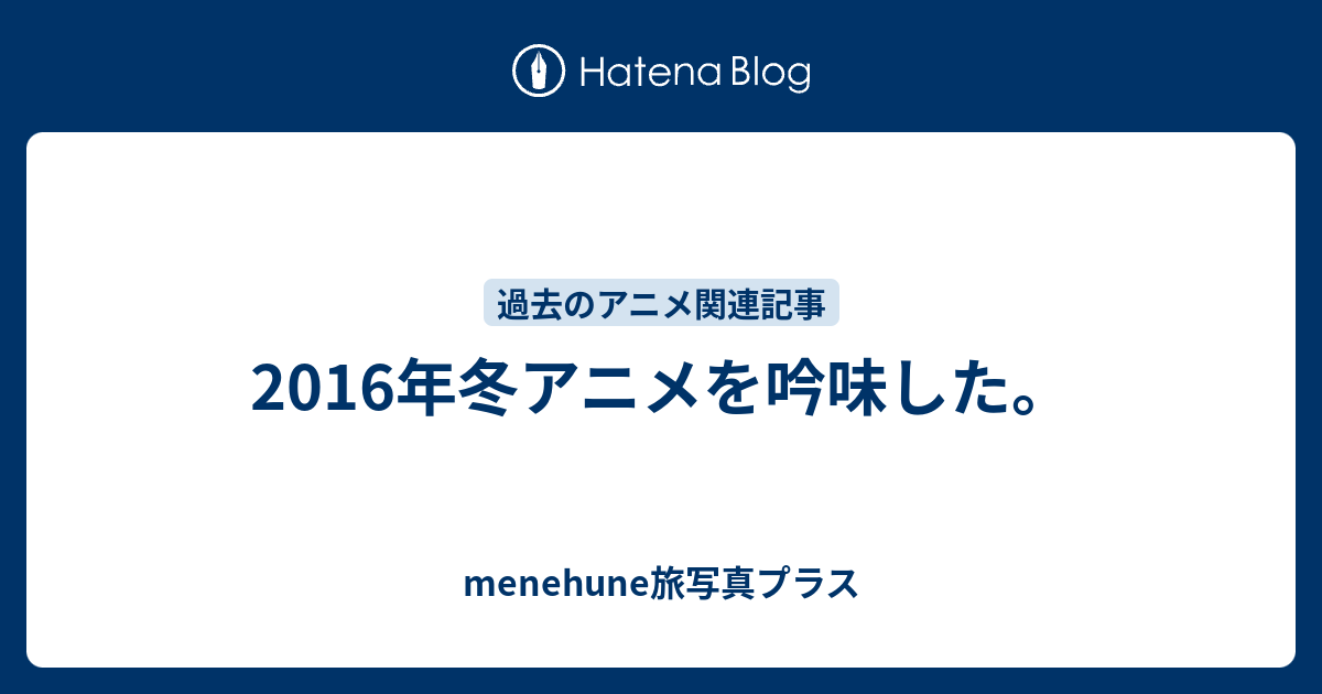 16年冬アニメを吟味した Menehune旅写真プラス