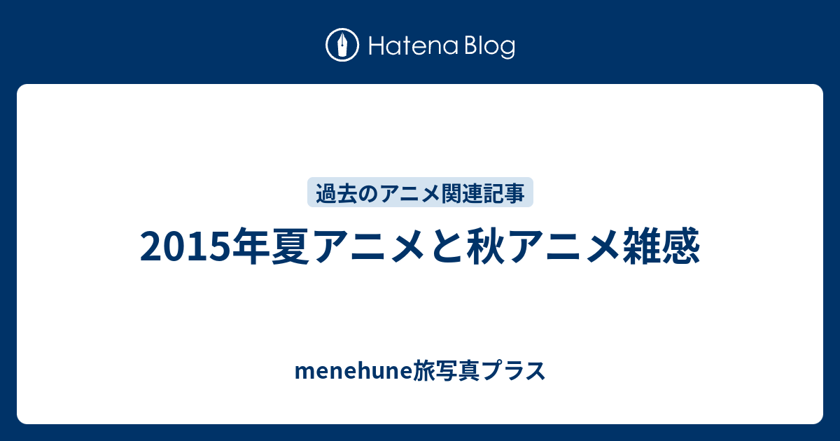 15年夏アニメと秋アニメ雑感 Menehune旅写真プラス