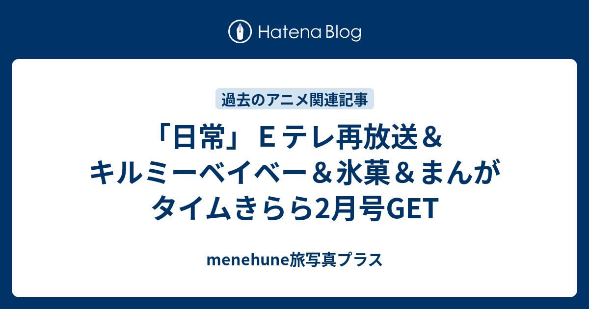 日常 ｅテレ再放送 キルミーベイベー 氷菓 まんがタイムきらら2月号get Menehune旅写真プラス