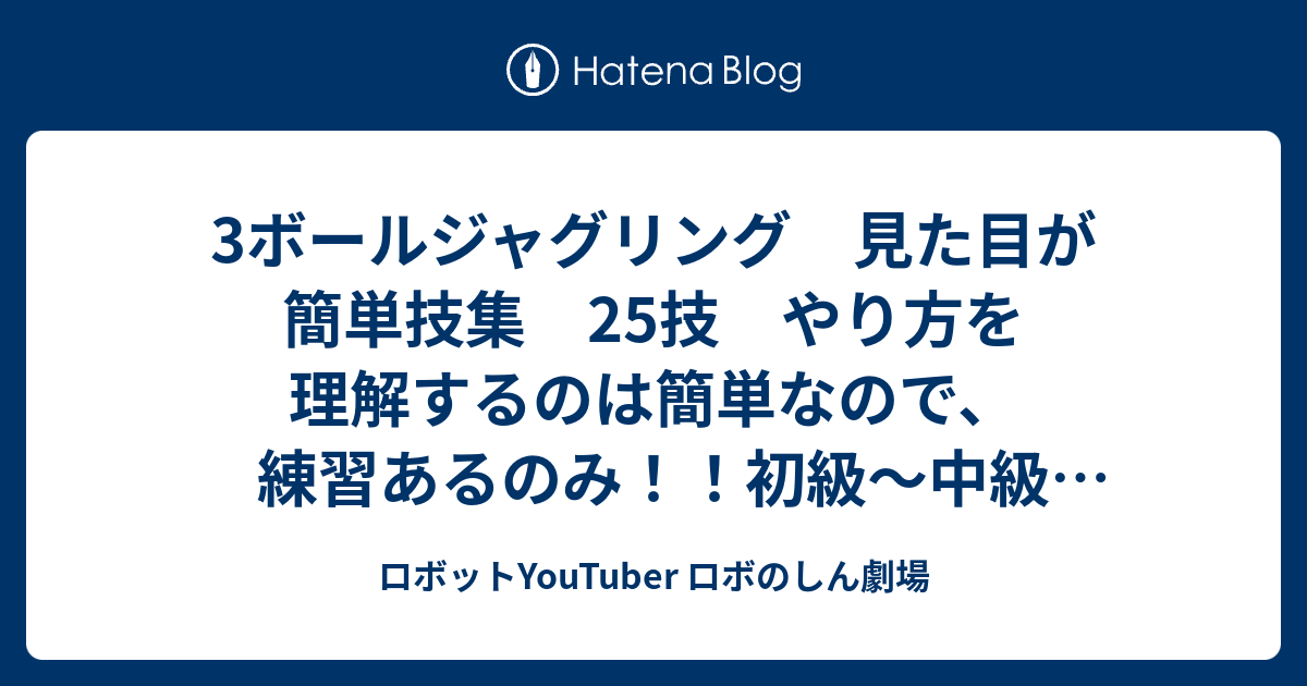 3ボールジャグリング 見た目が簡単技集 25技 やり方を理解するのは簡単なので 練習あるのみ 初級 中級 3ボール基本技 ロボットyoutuber ロボのしん劇場