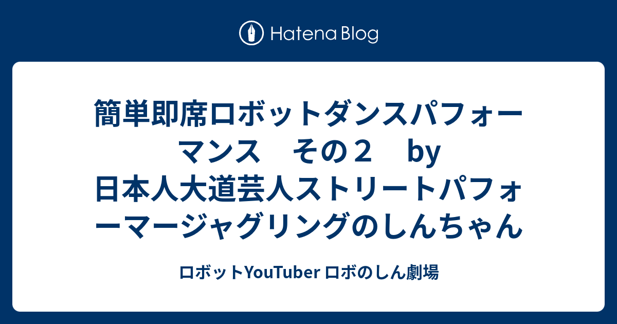 簡単即席ロボットダンスパフォーマンス その２ By 日本人大道芸人ストリートパフォーマージャグリングのしんちゃん ロボットyoutuber ロボのしん劇場