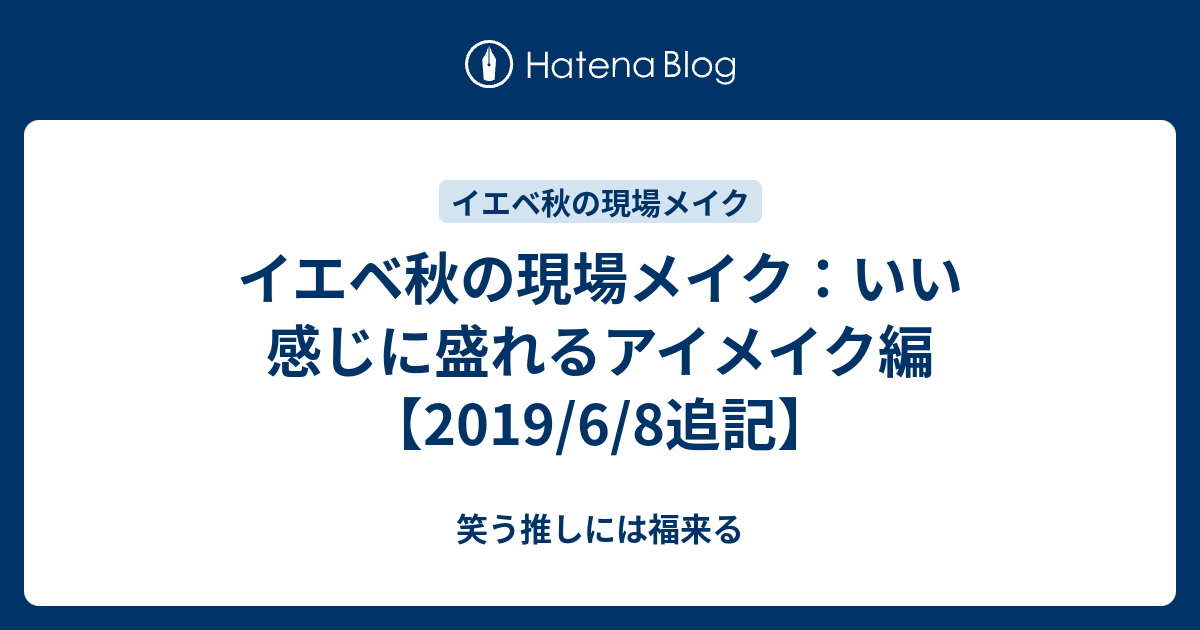 イエベ秋の現場メイク いい感じに盛れるアイメイク編 19 6 8追記 笑う推しには福来る