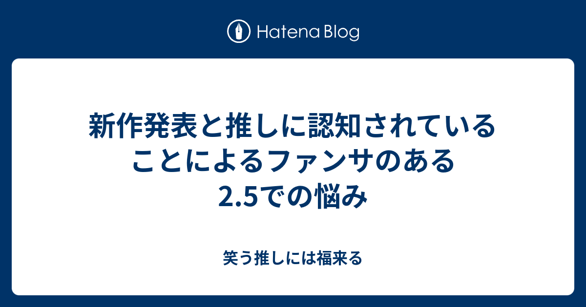 新作発表と推しに認知されていることによるファンサのある2 5での悩み 笑う推しには福来る