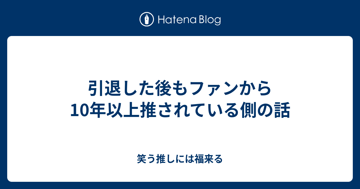 引退した後もファンから10年以上推されている側の話 笑う推しには福来る