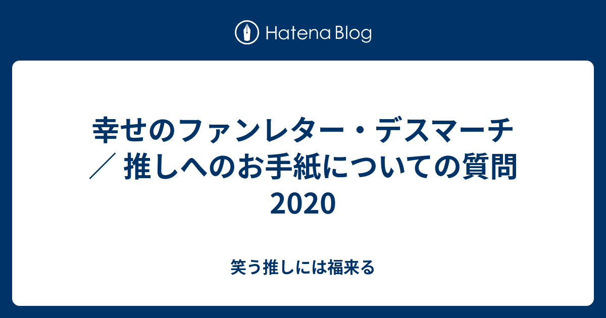 幸せのファンレター デスマーチ 推しへのお手紙についての質問 笑う推しには福来る