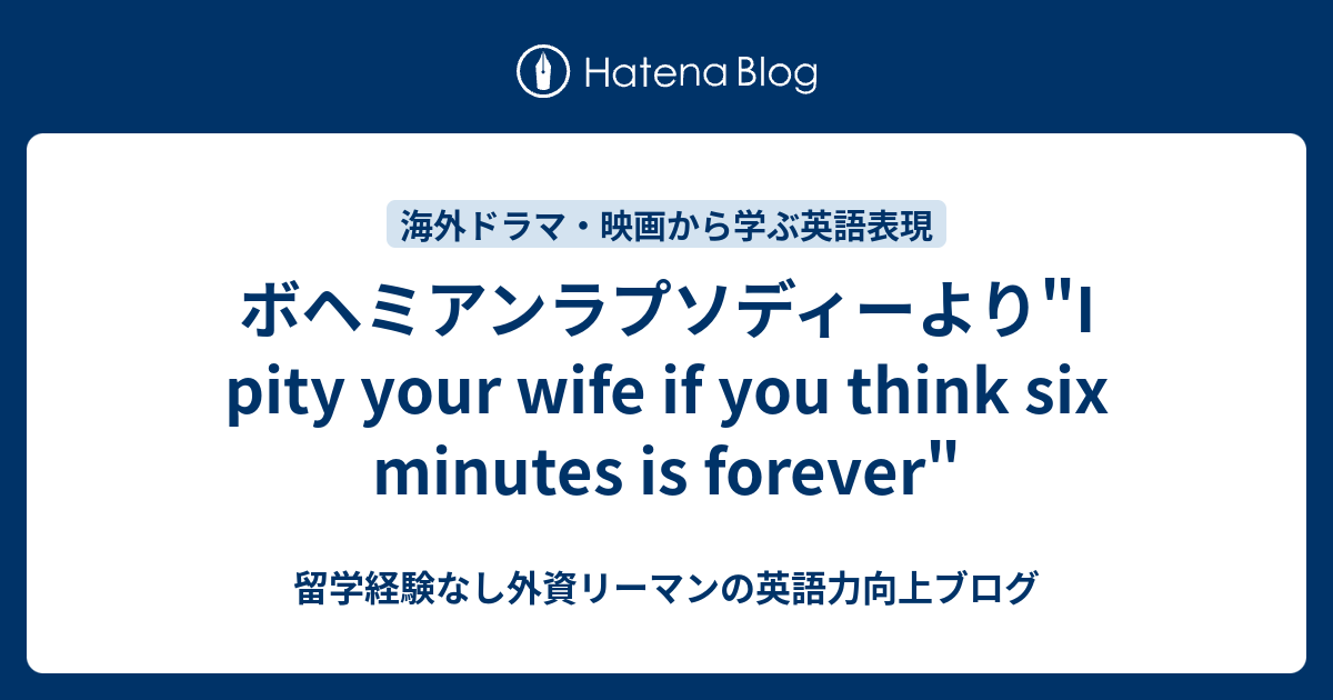 ボヘミアンラプソディーより"I pity your wife if you think six minutes is ...