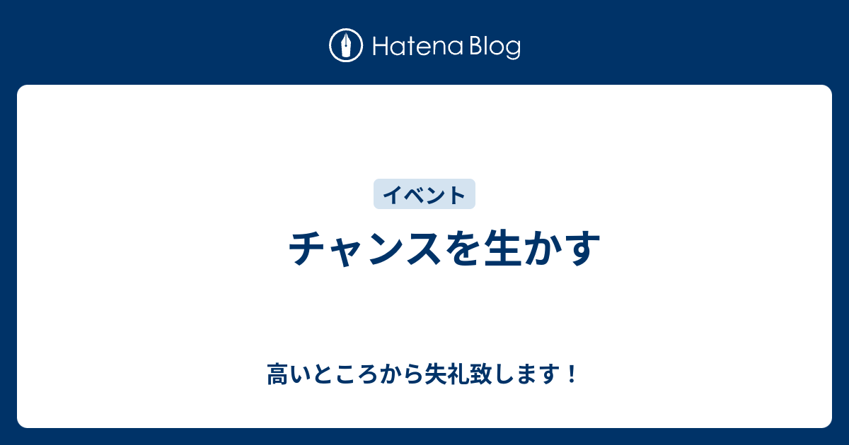 チャンスを生かす 高いところから失礼致します