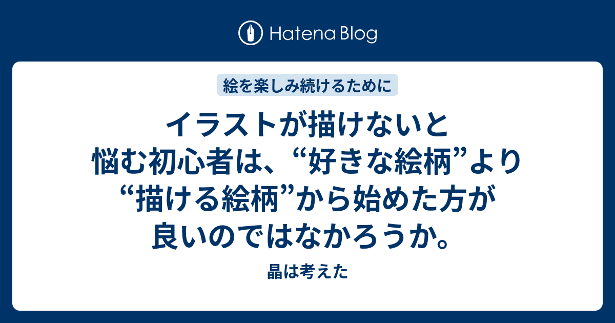 イラストが描けないと悩む初心者は 好きな絵柄 より 描ける絵柄 から始めた方が良いのではなかろうか 晶は考えた