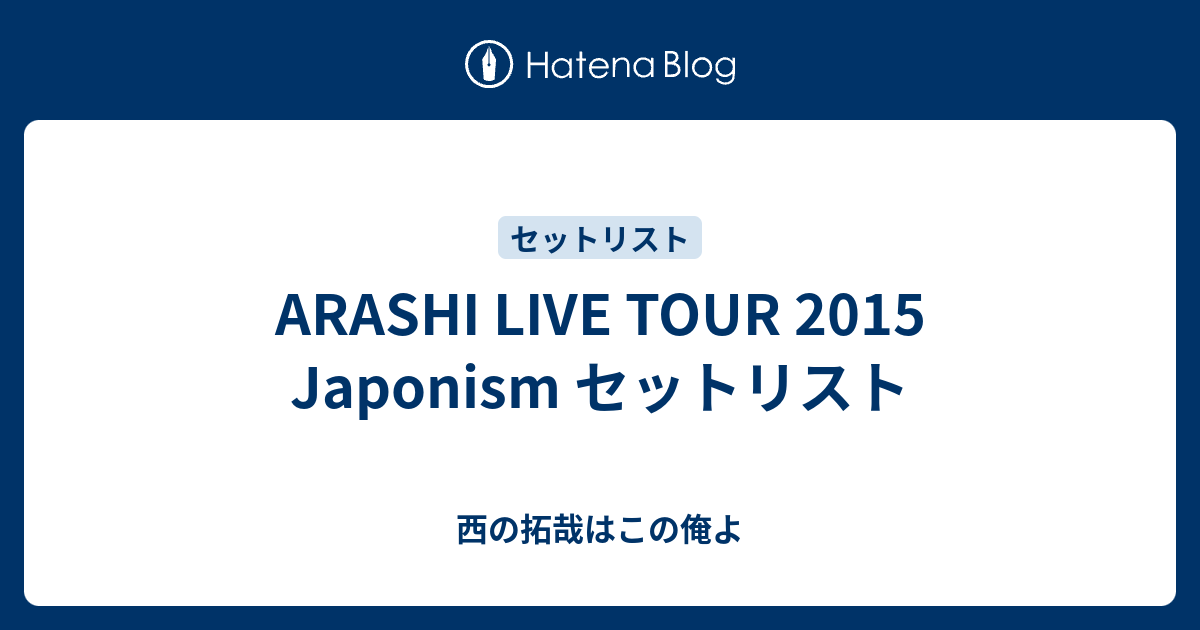 Arashi Live Tour 15 Japonism セットリスト 西の拓哉はこの俺よ