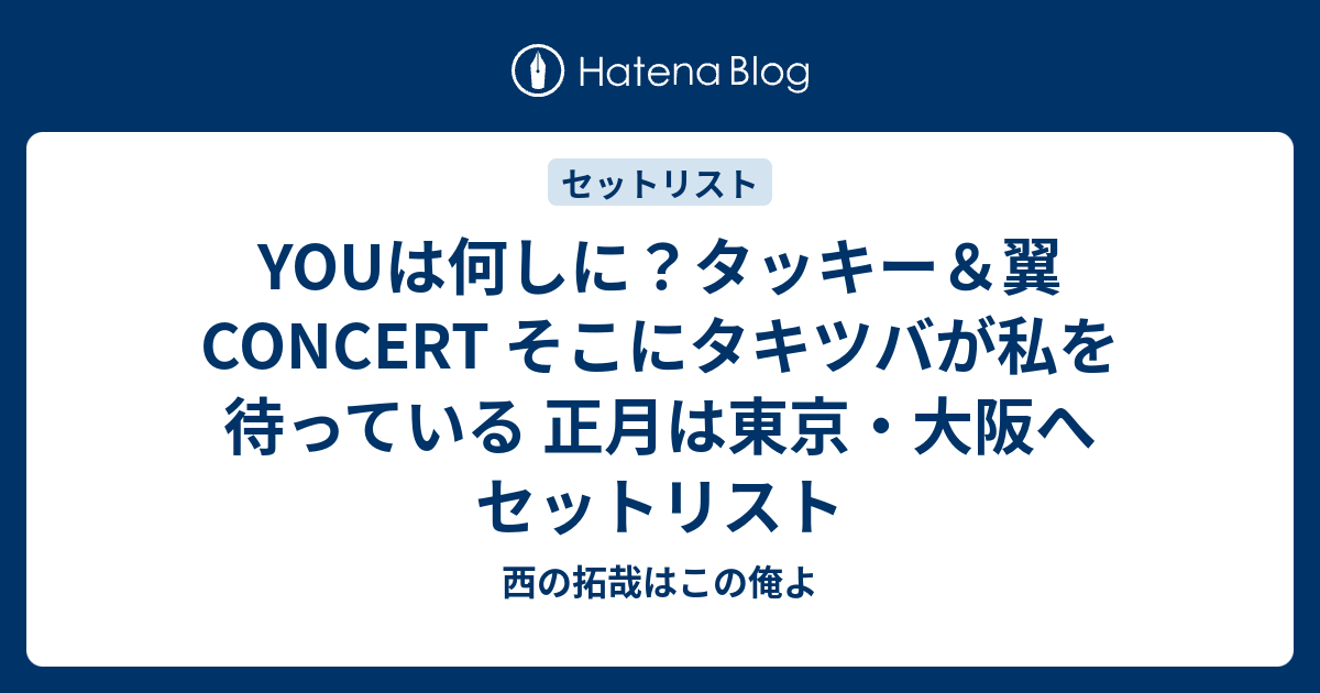 Youは何しに タッキー 翼concert そこにタキツバが私を待っている 正月は東京 大阪へ セットリスト 西の拓哉はこの俺よ