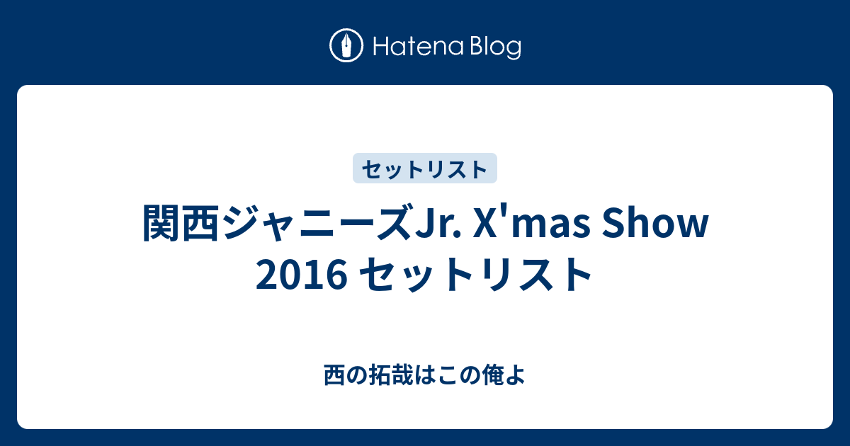 関西ジャニーズjr X Mas Show 16 セットリスト 西の拓哉はこの俺よ