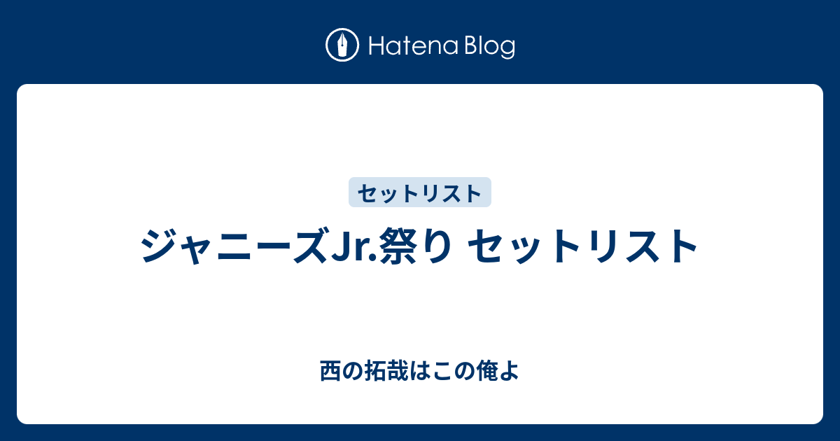 ジャニーズjr 祭り セットリスト 西の拓哉はこの俺よ