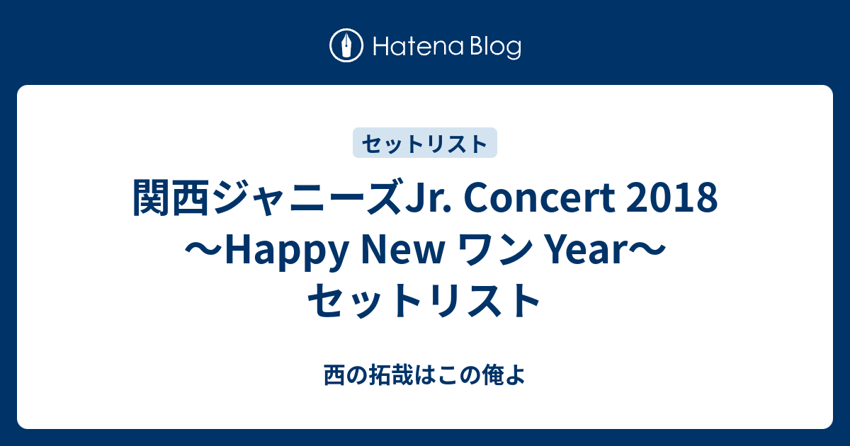 関西ジャニーズjr Concert 18 Happy New ワン Year セットリスト 西の拓哉はこの俺よ