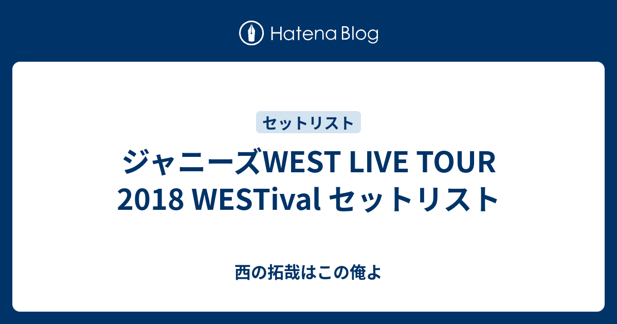 ジャニーズWEST LIVE TOUR 2018 WESTival セットリスト - 西の拓哉は 