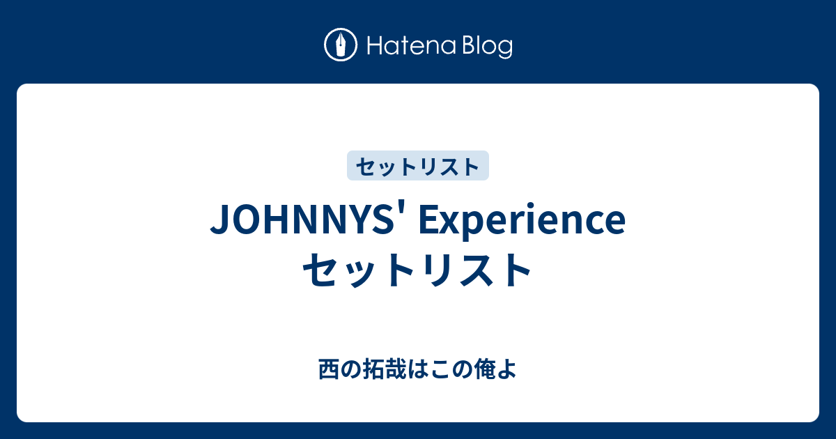 JOHNNYS' Experience セットリスト - 西の拓哉はこの俺よ