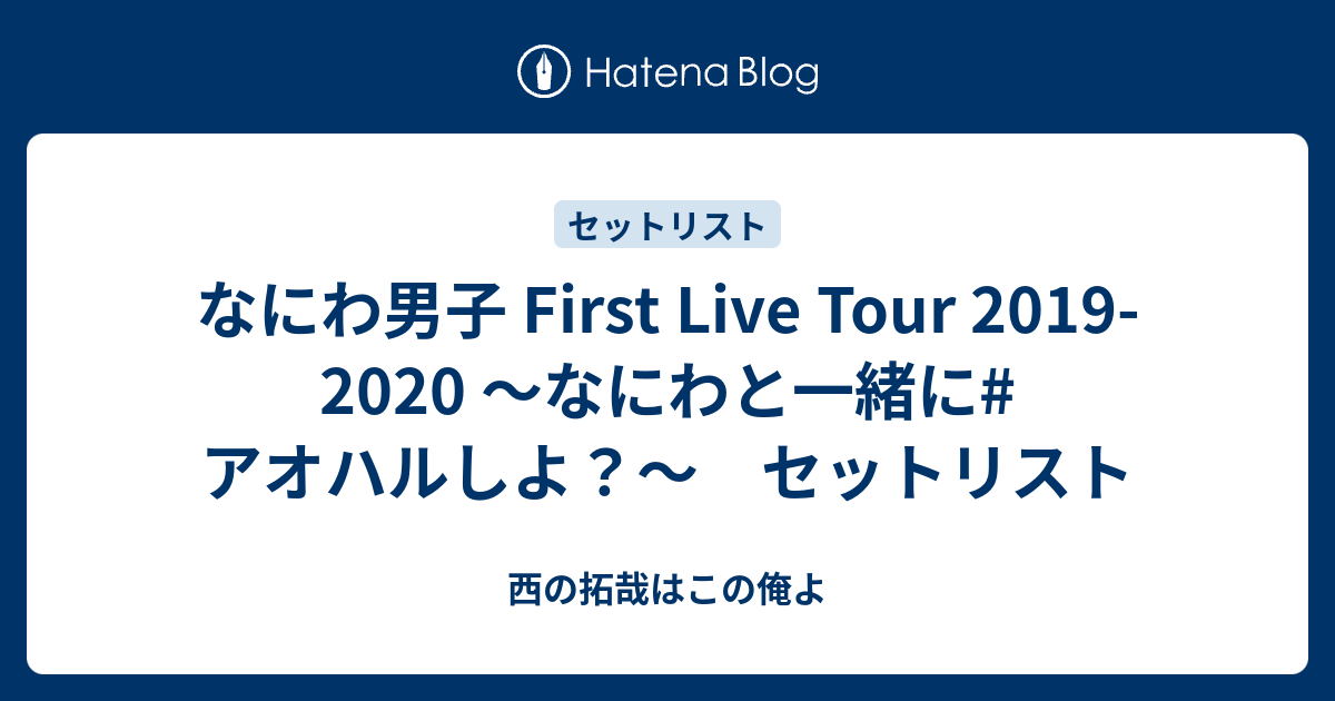 なにわ男子 First Live Tour 19 なにわと一緒に アオハルしよ セットリスト 西の拓哉はこの俺よ