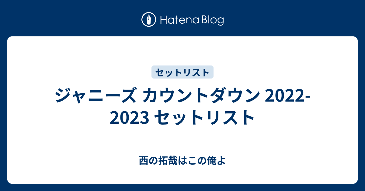 ジャニーズ カウントダウン 2022-2023 セットリスト - 西の拓哉はこの俺よ