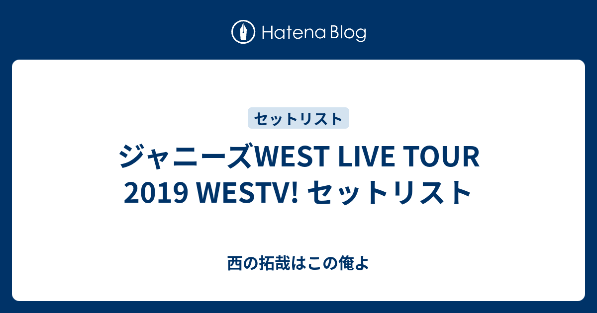 ジャニーズWEST LIVE TOUR 2019 WESTV! セットリスト - 西の拓哉はこの俺よ