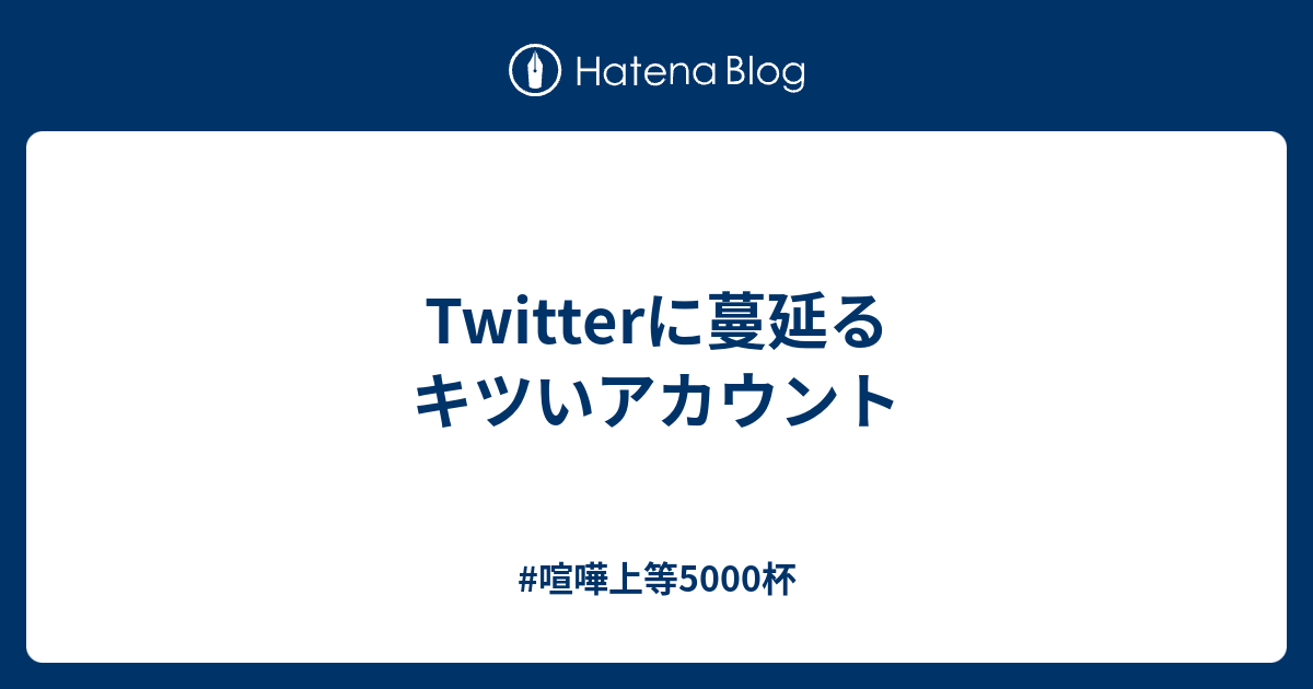 Twitterに蔓延るキツいアカウント 喧嘩上等5000杯