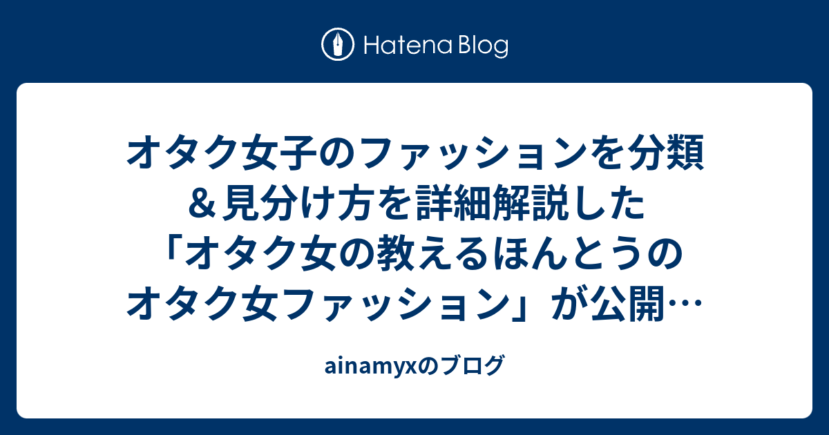 オタク女子のファッションを分類 見分け方を詳細解説した オタク女の教えるほんとうのオタク女ファッション が公開中 Gigazine Ainamyxのブログ