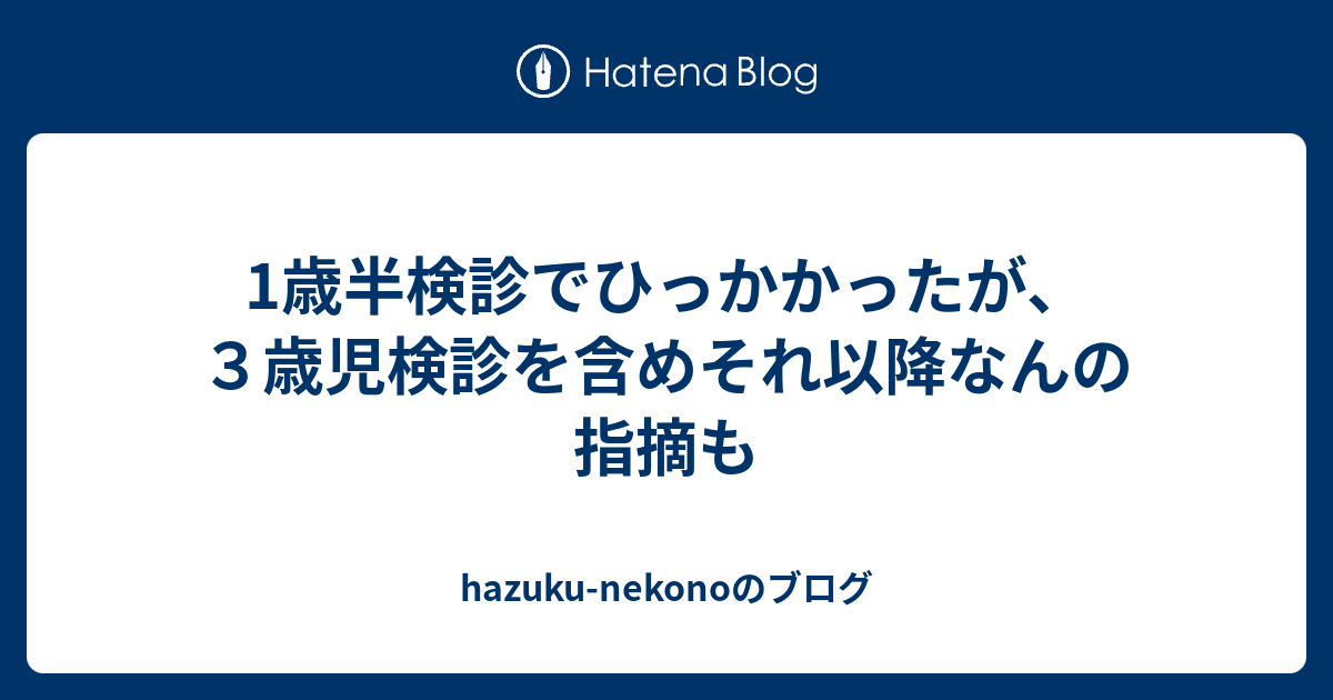 1歳半検診でひっかかったが ３歳児検診を含めそれ以降なんの指摘も Hazuku Nekonoのブログ