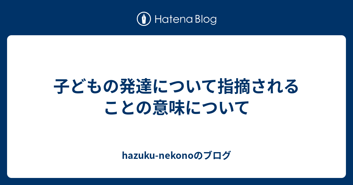 子どもの発達について指摘されることの意味について - hazuku-nekonoのブログ