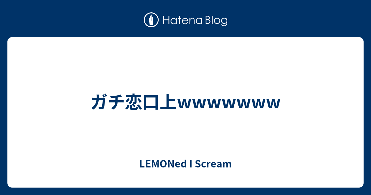 ガチ恋口上wwwwwww Lemoned I Scream