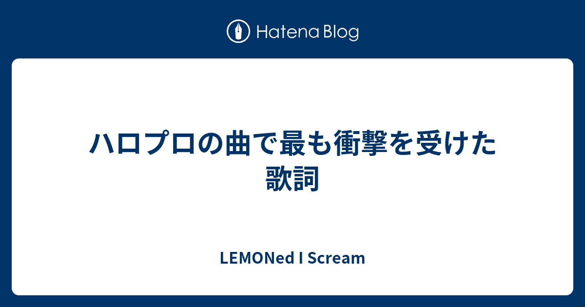 ハロプロの曲で最も衝撃を受けた歌詞 Lemoned I Scream