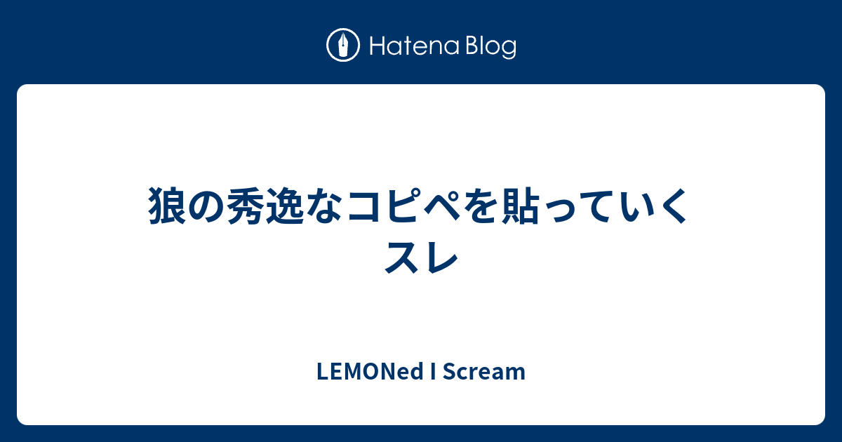 狼の秀逸なコピペを貼っていくスレ Lemoned I Scream