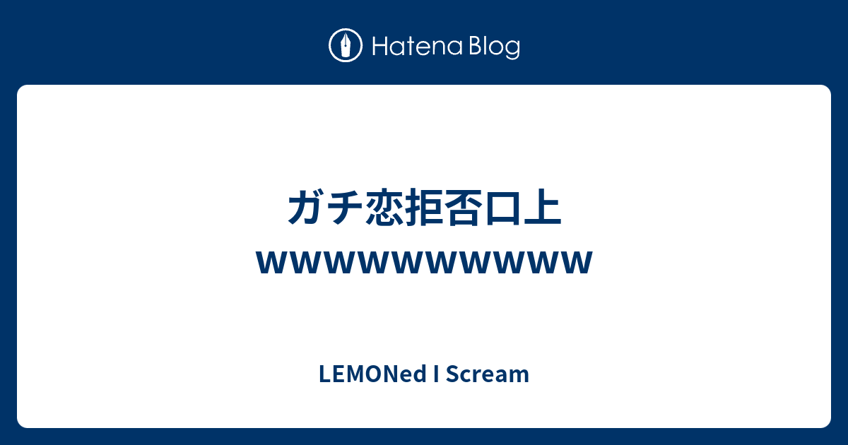 ガチ恋拒否口上wwwwwwwwww Lemoned I Scream