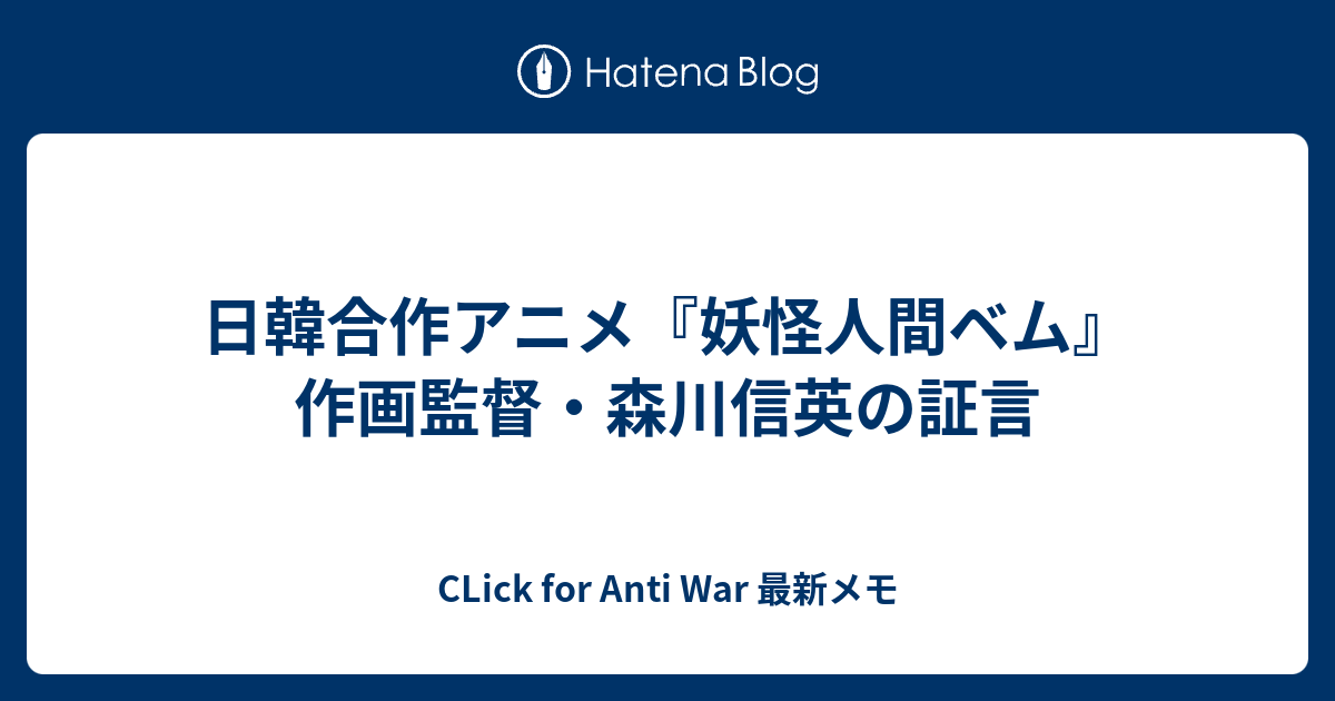 日韓合作アニメ 妖怪人間ベム 作画監督 森川信英の証言 Click For Anti War 最新メモ