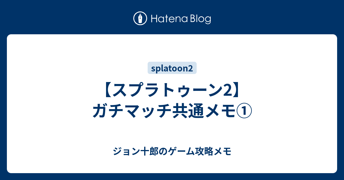 スプラトゥーン2 ガチマッチ共通メモ ジョン十郎のゲーム攻略メモ