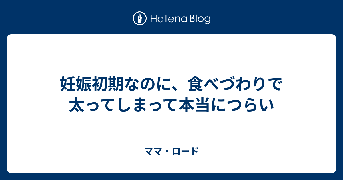 妊娠初期なのに 食べづわりで太ってしまって本当につらい ママ ロード