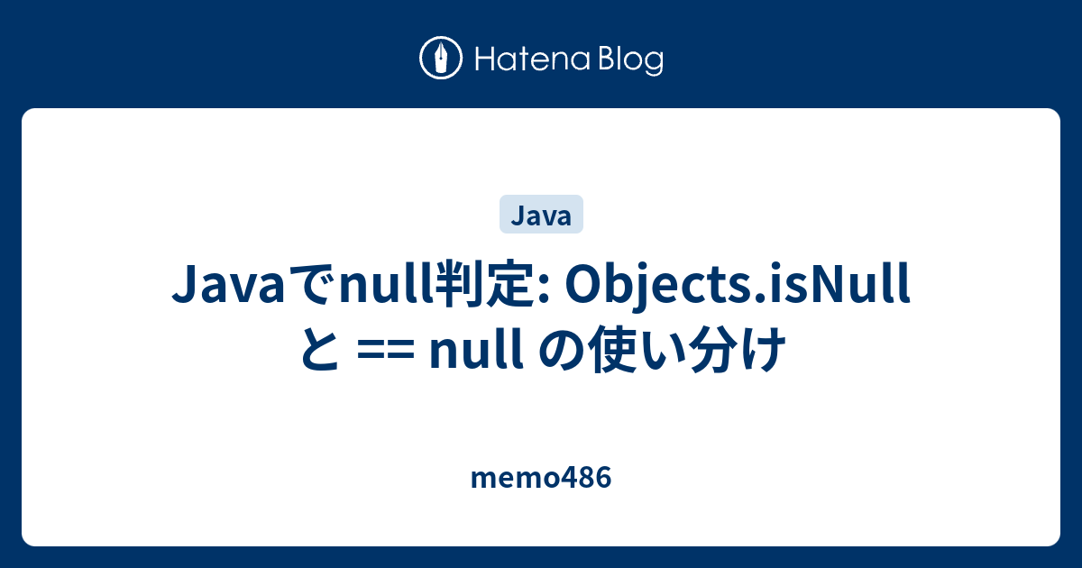 Javaでnull判定 Objects.isNull と == null の使い分け memo486