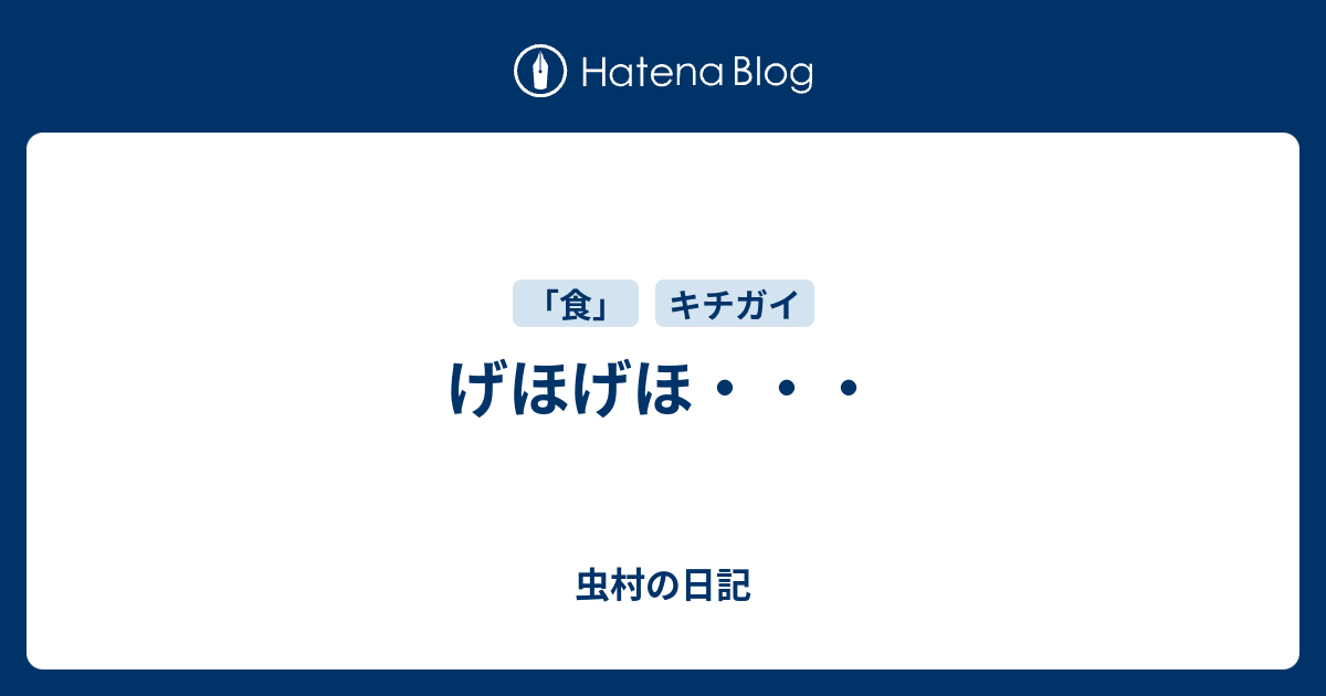げほげほ 虫村の日記