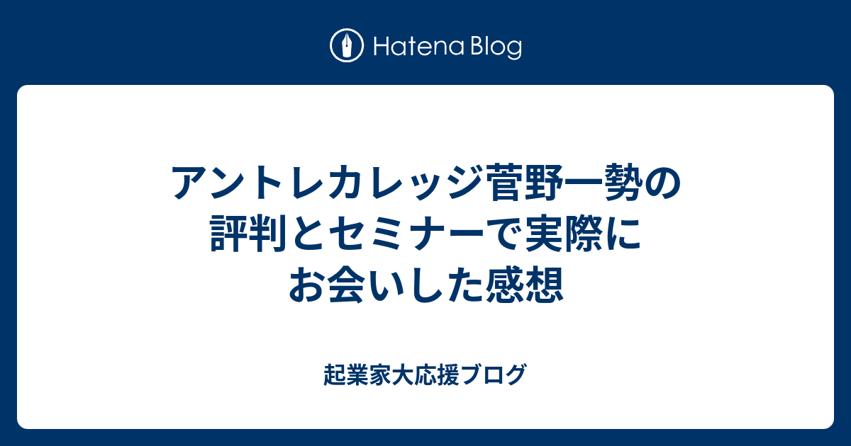 アントレカレッジ菅野一勢の評判とセミナーで実際にお会いした感想 起業家大応援ブログ