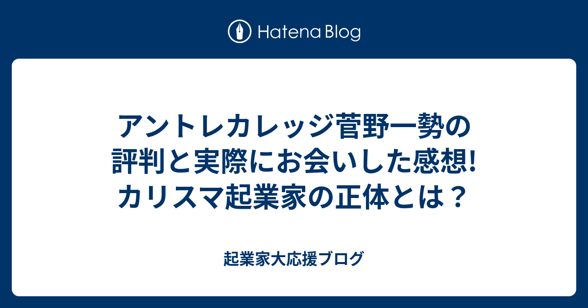 アントレカレッジ菅野一勢の評判と実際にお会いした感想 カリスマ起業家の正体とは 起業家大応援ブログ