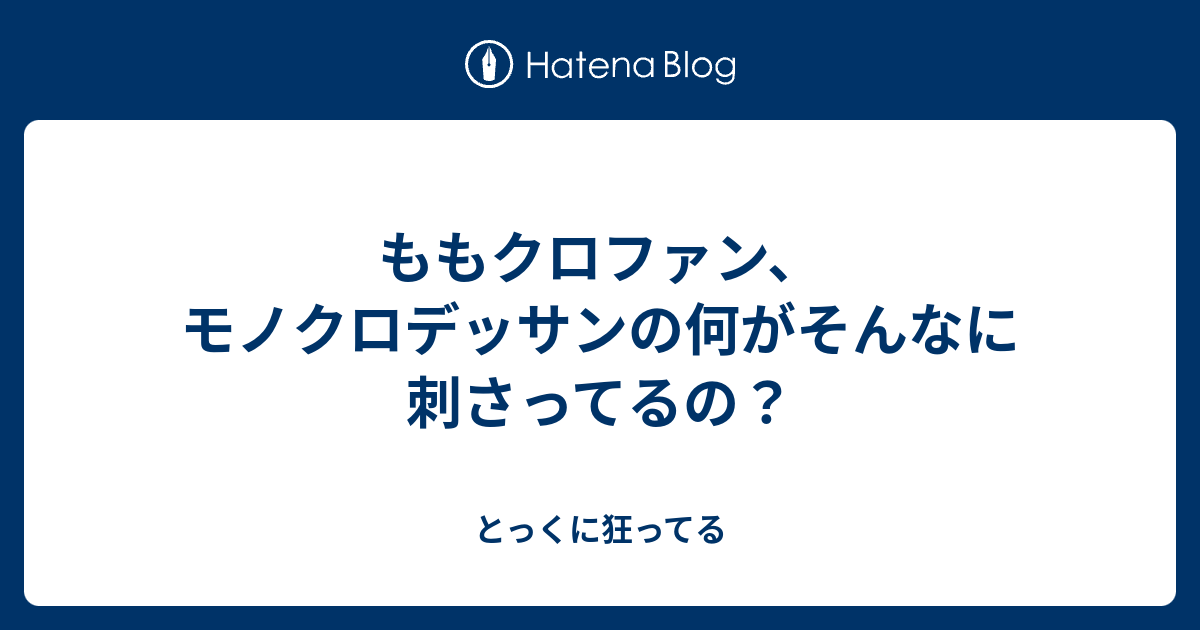 ももクロファン モノクロデッサンの何がそんなに刺さってるの とっくに狂ってる