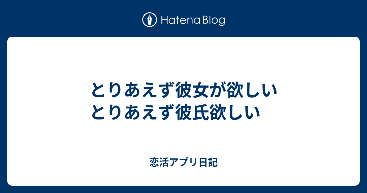 とりあえず彼女が欲しい とりあえず彼氏欲しい 恋活アプリ日記