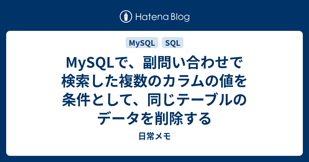 Mysqlで 副問い合わせで検索した複数のカラムの値を条件として 同じテーブルのデータを削除する 日常メモ